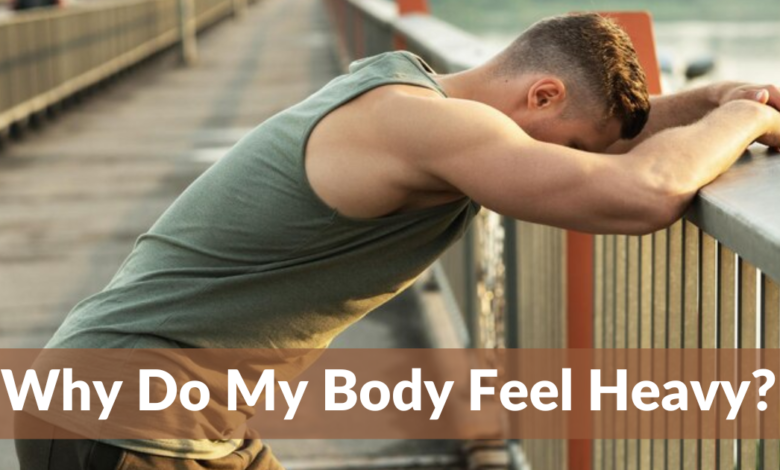Why Do My Body Feel Heavy? The Truth Behind